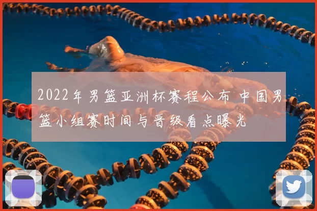 2022年男篮亚洲杯赛程公布 中国男篮小组赛时间与晋级看点曝光