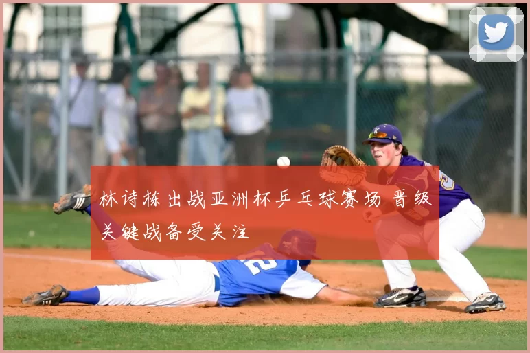 林诗栋出战亚洲杯乒乓球赛场 晋级关键战备受关注