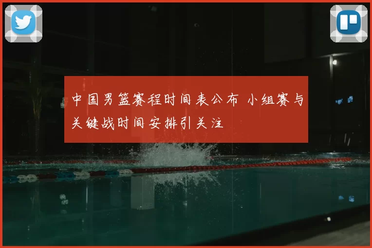 中国男篮赛程时间表公布 小组赛与关键战时间安排引关注