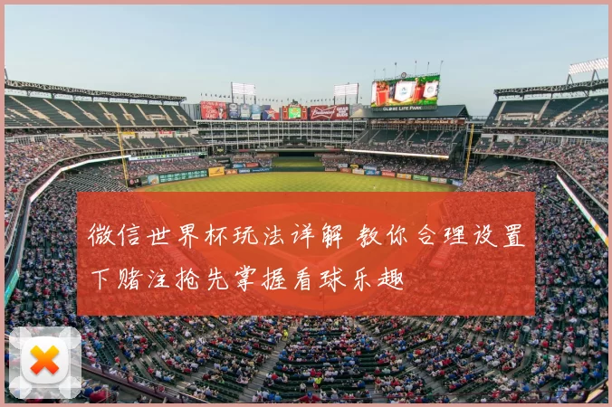 微信世界杯玩法详解 教你合理设置下赌注抢先掌握看球乐趣