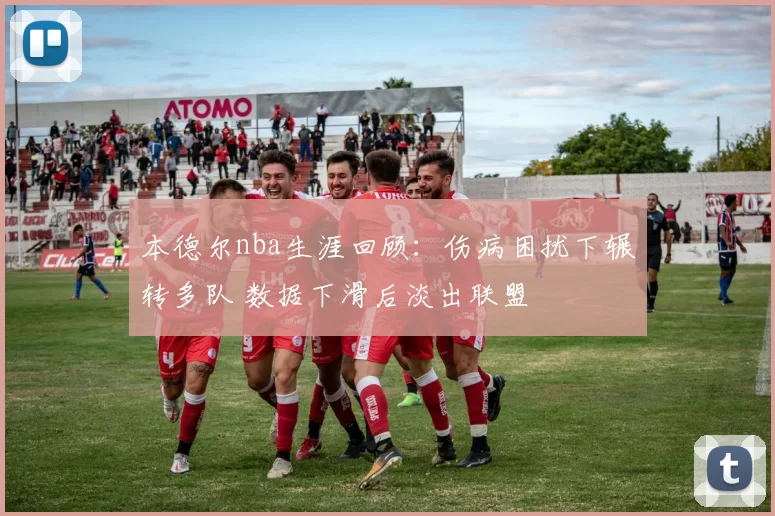 本德尔nba生涯回顾：伤病困扰下辗转多队 数据下滑后淡出联盟