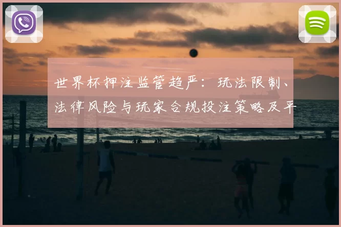 世界杯押注监管趋严：玩法限制、法律风险与玩家合规投注策略及平台应对