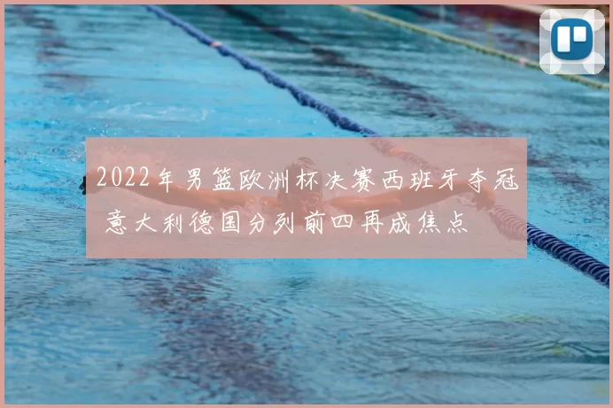 2022年男篮欧洲杯决赛西班牙夺冠 意大利德国分列前四再成焦点