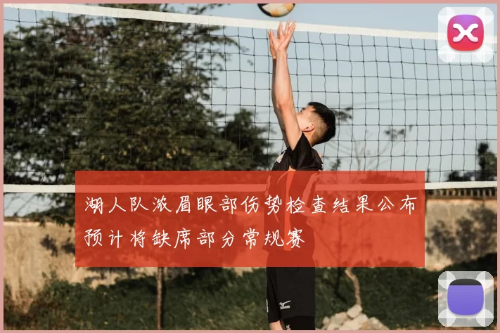 湖人队浓眉眼部伤势检查结果公布预计将缺席部分常规赛