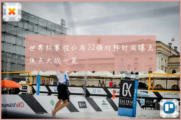 世界杯赛程公布32强对阵时间曝光焦点大战一览