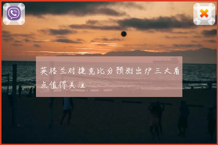 英格兰对捷克比分预测出炉三大看点值得关注