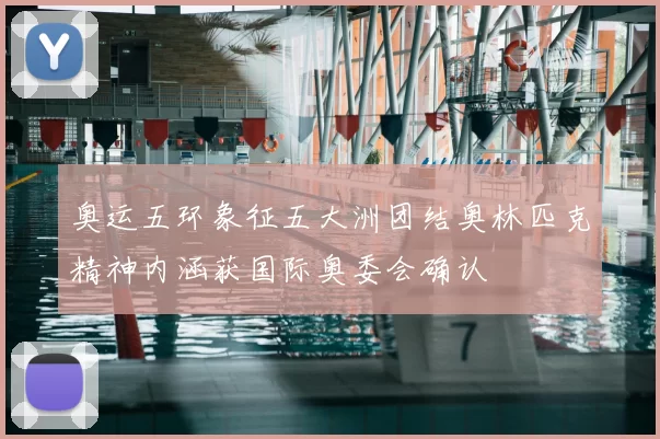 奥运五环象征五大洲团结奥林匹克精神内涵获国际奥委会确认