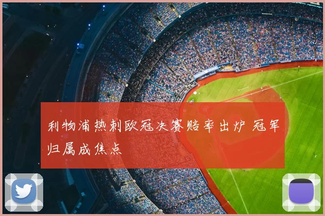 利物浦热刺欧冠决赛赔率出炉 冠军归属成焦点