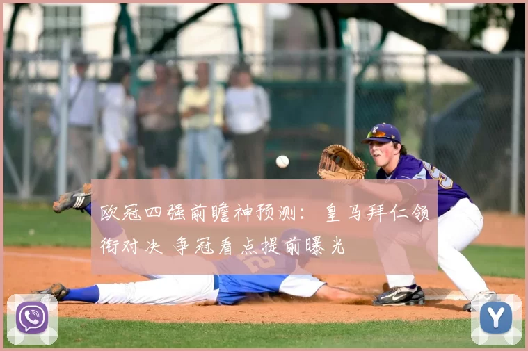 欧冠四强前瞻神预测：皇马拜仁领衔对决 争冠看点提前曝光