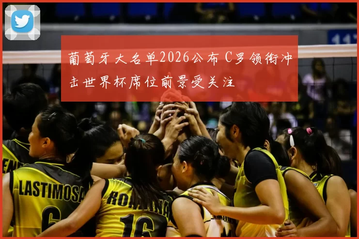 葡萄牙大名单2026公布 C罗领衔冲击世界杯席位前景受关注