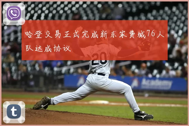 哈登交易正式完成新东家费城76人队达成协议