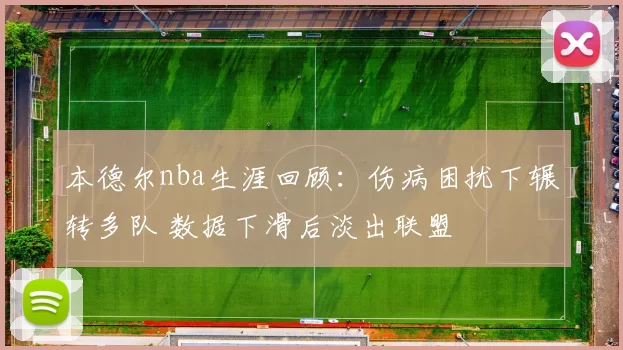 本德尔nba生涯回顾：伤病困扰下辗转多队 数据下滑后淡出联盟