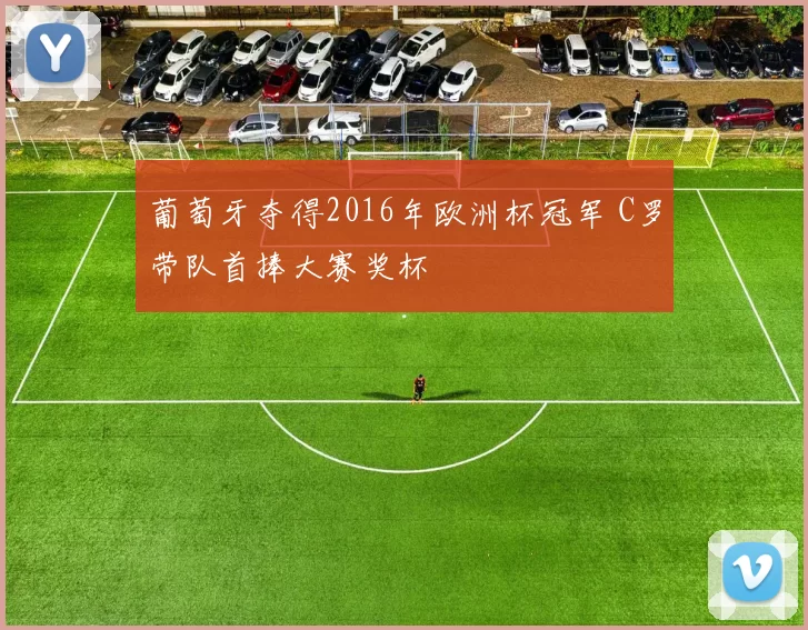 葡萄牙夺得2016年欧洲杯冠军 C罗带队首捧大赛奖杯