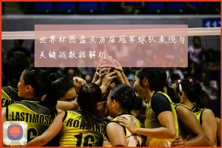 世界杯图盘点历届冠军球队表现与关键战数据解析