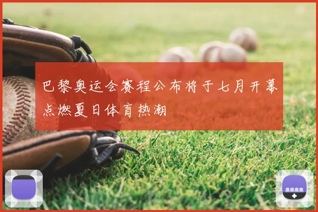 巴黎奥运会赛程公布将于七月开幕点燃夏日体育热潮