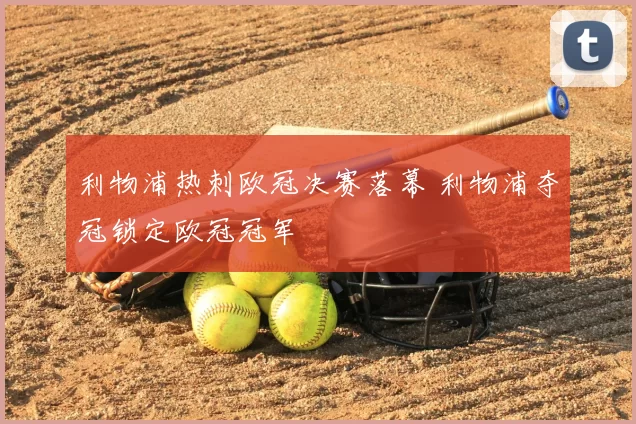 利物浦热刺欧冠决赛落幕 利物浦夺冠锁定欧冠冠军