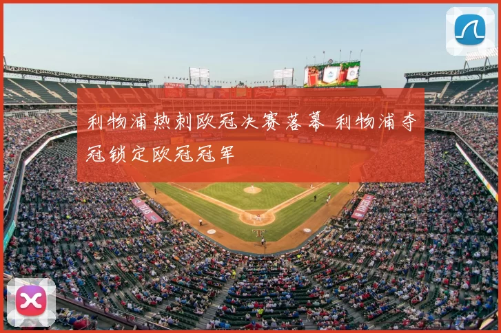利物浦热刺欧冠决赛落幕 利物浦夺冠锁定欧冠冠军
