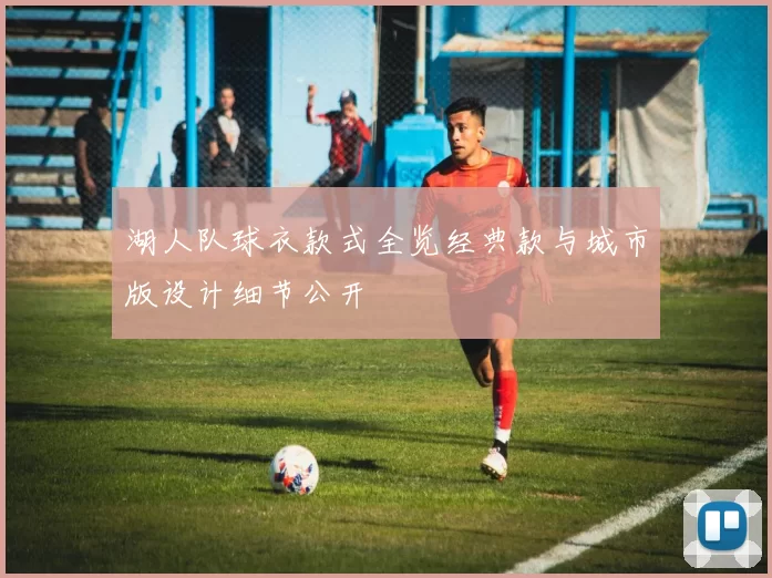 湖人队球衣款式全览经典款与城市版设计细节公开