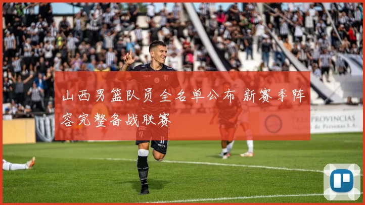 山西男篮队员全名单公布 新赛季阵容完整备战联赛