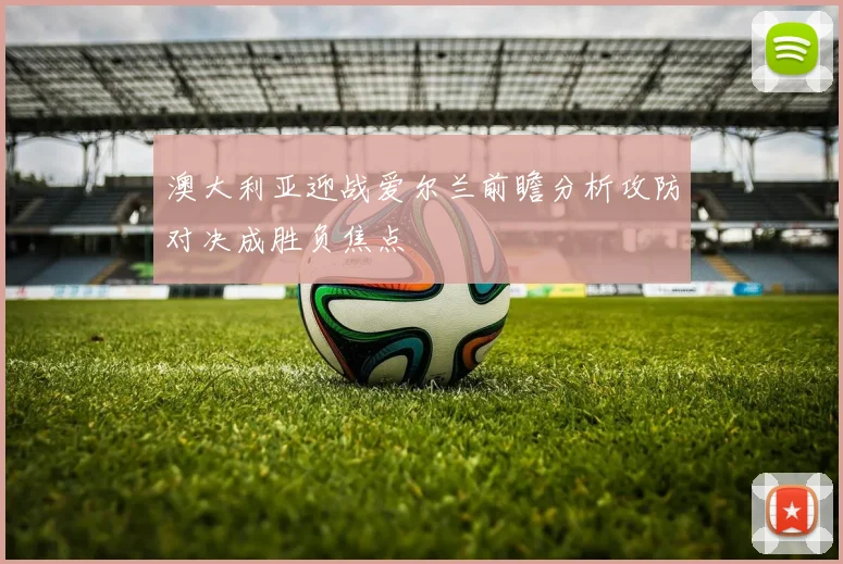 澳大利亚迎战爱尔兰前瞻分析攻防对决成胜负焦点