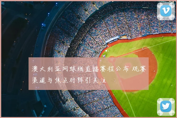 澳大利亚网球线直播赛程公布 观赛渠道与焦点对阵引关注