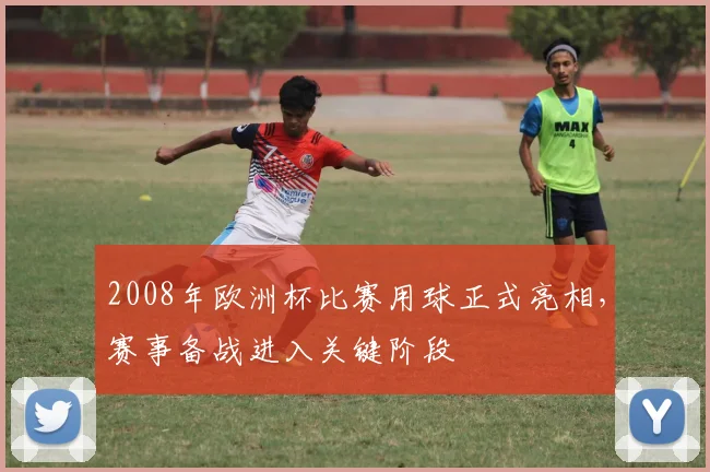 2008年欧洲杯比赛用球正式亮相，赛事备战进入关键阶段