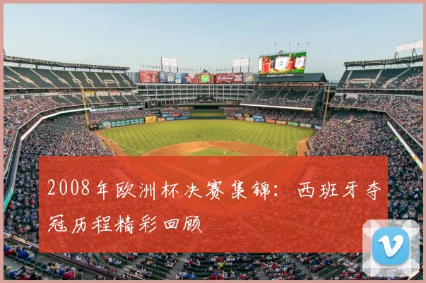 2008年欧洲杯决赛集锦：西班牙夺冠历程精彩回顾