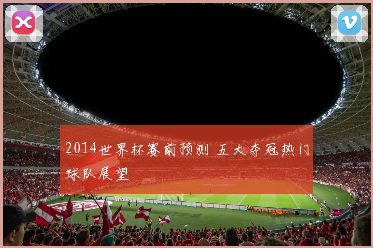 2014世界杯赛前预测 五大夺冠热门球队展望
