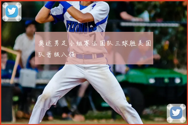 奥运男足小组赛法国队三球胜美国队晋级八强