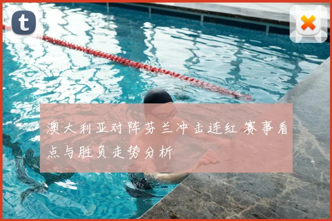 澳大利亚对阵芬兰冲击连红 赛事看点与胜负走势分析
